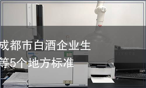 成都市出臺(tái)《成都市白酒企業(yè)生產(chǎn)管理規(guī)范》等5個(gè)地方標(biāo)準(zhǔn)