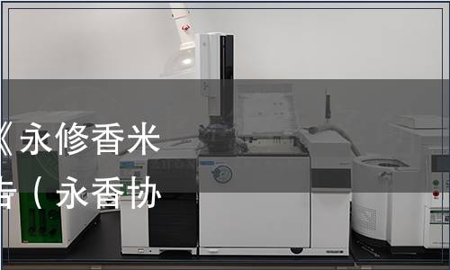 永修縣香米協(xié)會關于《永修香米》團體標準發(fā)布的公告（永香協(xié)辦[2021]3號）