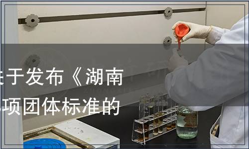 湖南省茶葉學(xué)會關(guān)于發(fā)布《湖南紅茶 紅碎茶》等3項團體標(biāo)準(zhǔn)的公告