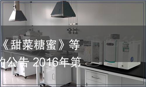 工信部批準發(fā)布《甜菜糖蜜》等425項行業(yè)標準的公告 2016年第37號