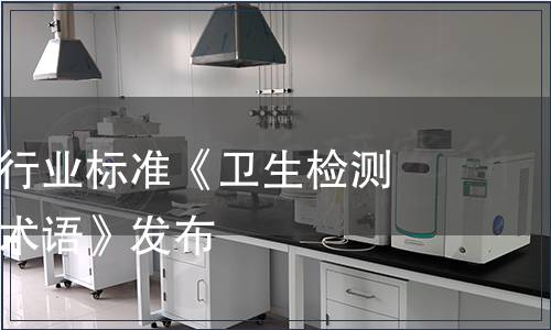 推薦性衛(wèi)生行業(yè)標準《衛(wèi)生檢測與評價名詞術(shù)語》發(fā)布