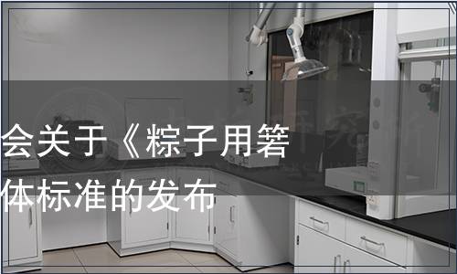 浙江省食品學會關于《粽子用箬葉》等三項團體標準的發布