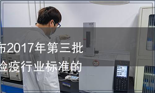 質(zhì)檢總局關(guān)于發(fā)布2017年第三批40項(xiàng)出入境檢驗(yàn)檢疫行業(yè)標(biāo)準(zhǔn)的通知