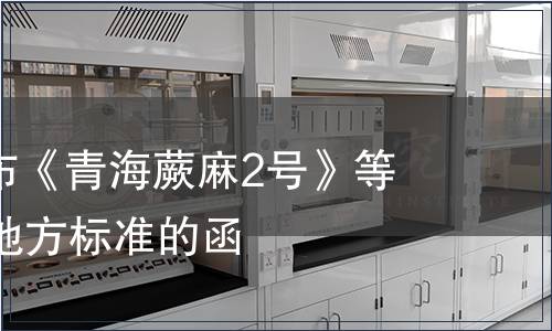 關(guān)于批準發(fā)布《青海蕨麻2號》等38個青海省地方標準的函