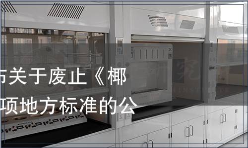 海南省質(zhì)監(jiān)局發(fā)布關(guān)于廢止《椰果衛(wèi)生標(biāo)準(zhǔn)》等8項(xiàng)地方標(biāo)準(zhǔn)的公告