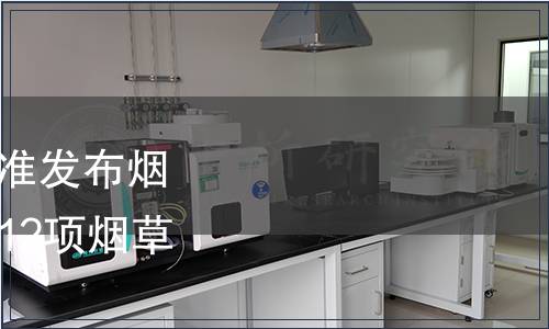 國家煙草專賣局關于批準發布煙用標準樣品編碼規則等12項煙草行業標準的通知