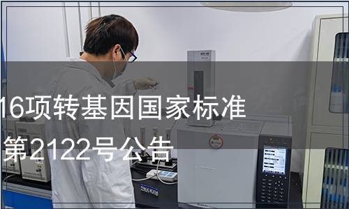 農(nóng)業(yè)部發(fā)布16項轉(zhuǎn)基因國家標(biāo)準(zhǔn) 農(nóng)業(yè)部公告第2122號公告