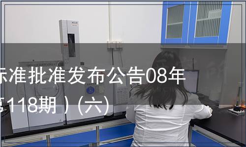 中國國家標(biāo)準(zhǔn)批準(zhǔn)發(fā)布公告08年第5期(總第118期）(六)