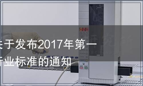 國家認監(jiān)委關(guān)于發(fā)布2017年第一批認證認可行業(yè)標準的通知