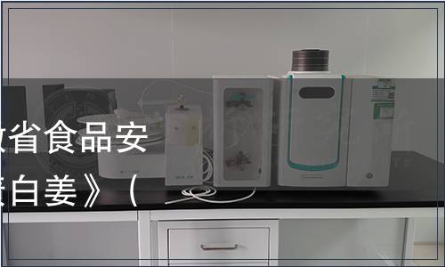 安徽省衛(wèi)生廳發(fā)布安徽省食品安全地方標準《銅陵腌漬白姜》（DBS34/1873-2013）