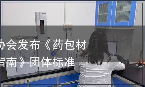 中國醫藥包裝協會發布《藥包材質量協議管理指南》團體標準