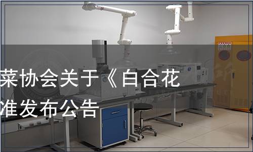 云夢(mèng)縣白花菜協(xié)會(huì)關(guān)于《白合花菜》團(tuán)體標(biāo)準(zhǔn)發(fā)布公告