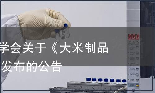 清遠市計量學會關于《大米制品》 團體標準發布的公告