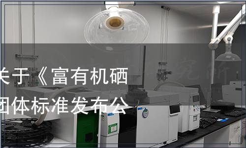 巢湖市營養(yǎng)學(xué)會關(guān)于《富有機(jī)硒胚芽營養(yǎng)食品》團(tuán)體標(biāo)準(zhǔn)發(fā)布公告