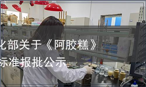 工業和信息化部關于《阿膠糕》等43項行業標準報批公示