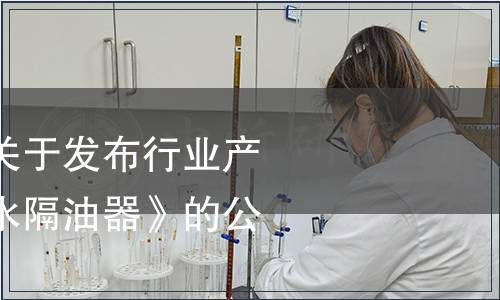 住房城鄉建設部關于發布行業產品標準《餐飲廢水隔油器》的公告