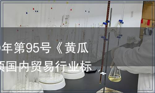 商務(wù)部公告2010年第95號(hào)《黃瓜流通規(guī)范》等7項(xiàng)國(guó)內(nèi)貿(mào)易行業(yè)標(biāo)準(zhǔn)