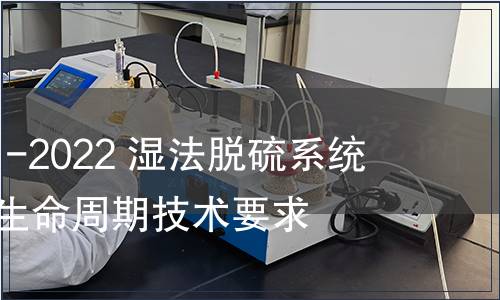 GB/T 41761-2022 濕法脫硫系統(tǒng)耐蝕材料全生命周期技術(shù)要求