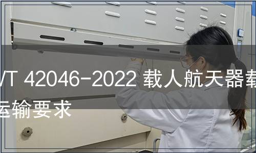 GB/T 42046-2022 載人航天器載荷運(yùn)輸要求