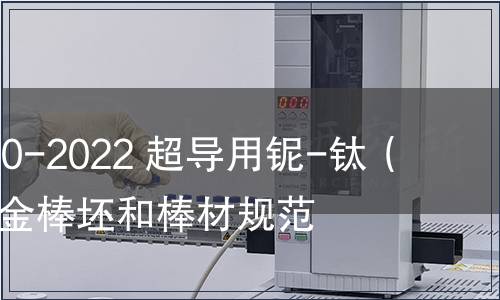 GB/T 25080-2022 超導用鈮-鈦（Nb-Ti）合金棒坯和棒材規(guī)范