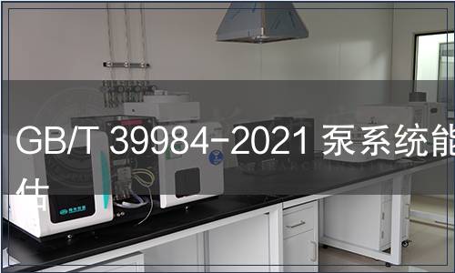 GB/T 39984-2021 泵系統(tǒng)能耗評(píng)估