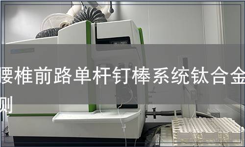 胸腰椎前路單桿釘棒系統(tǒng)鈦合金檢測