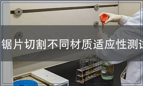 鋸片切割不同材質(zhì)適應(yīng)性測試