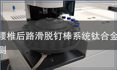 胸腰椎后路滑脫釘棒系統(tǒng)鈦合金檢測(cè)