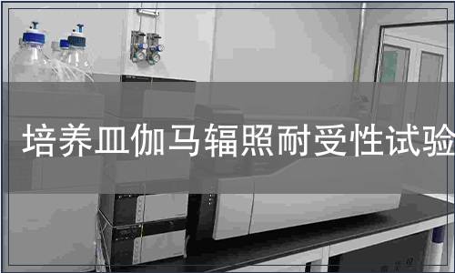 培養(yǎng)皿伽馬輻照耐受性試驗