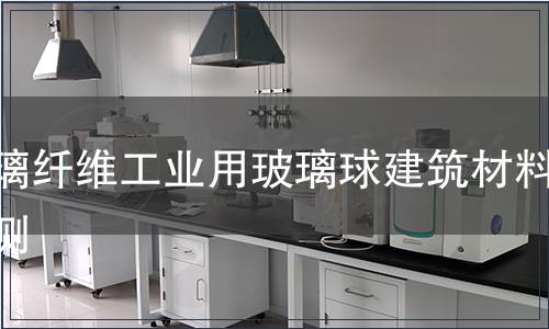 玻璃纖維工業用玻璃球建筑材料檢測