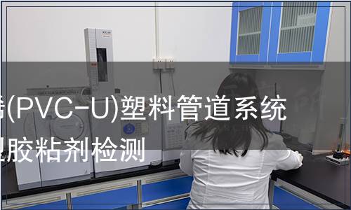 硬聚氯乙烯(PVC-U)塑料管道系統用溶液劑型膠粘劑檢測